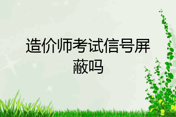 造价师考试信号屏蔽吗