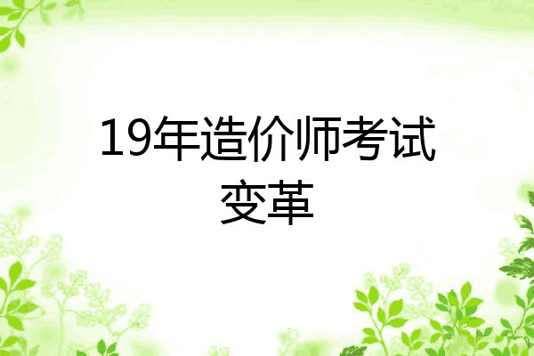 19年造价师考试变革
