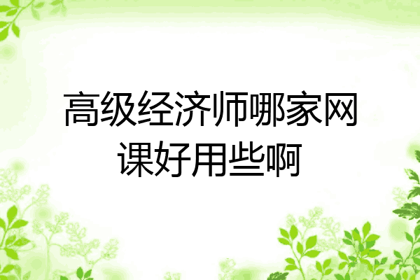 高级经济师哪家网课好用些啊