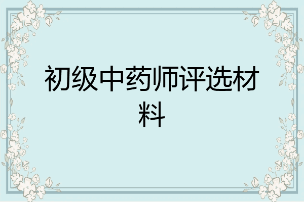 初级中药师评选材料