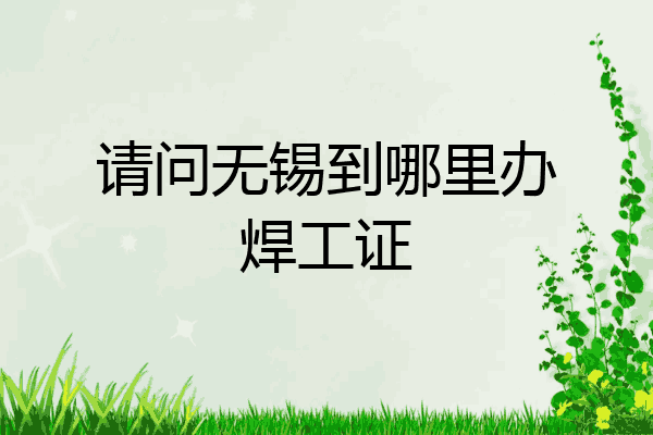 请问无锡到哪里办焊工证