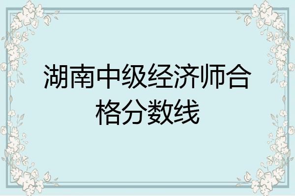 湖南中级经济师合格分数线