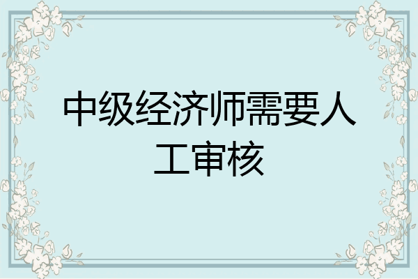 中级经济师需要人工审核