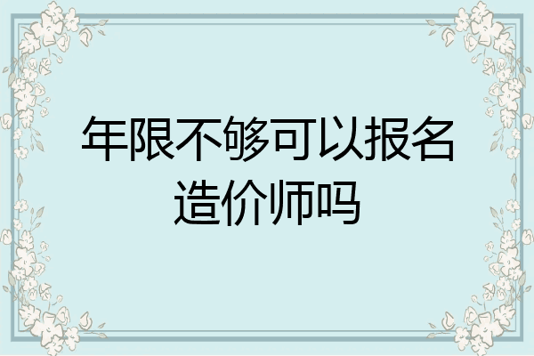 年限不够可以报名造价师吗
