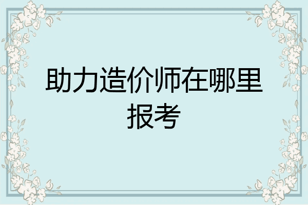 助力造价师在哪里报考