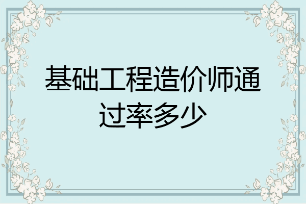 基础工程造价师通过率多少