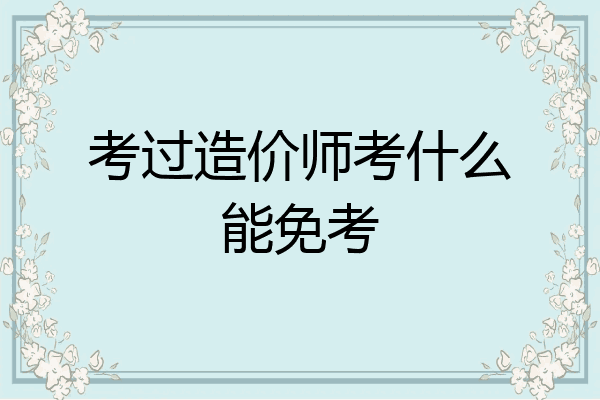 考过造价师考什么能免考