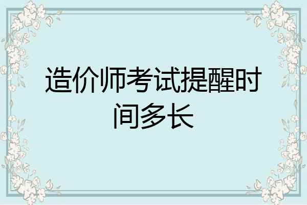 造价师考试提醒时间多长