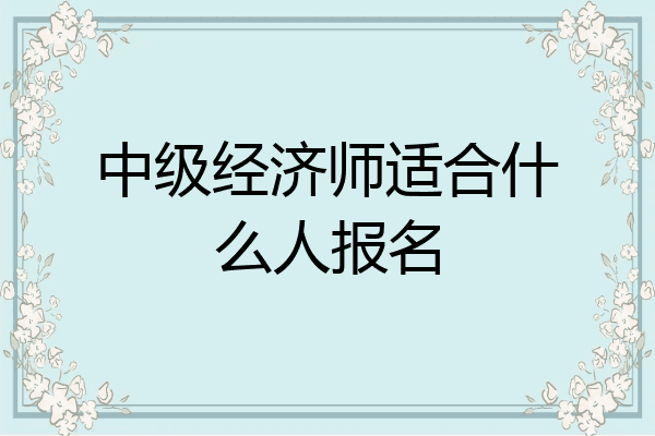 中级经济师适合什么人报名