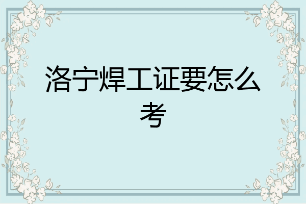 洛宁焊工证要怎么考