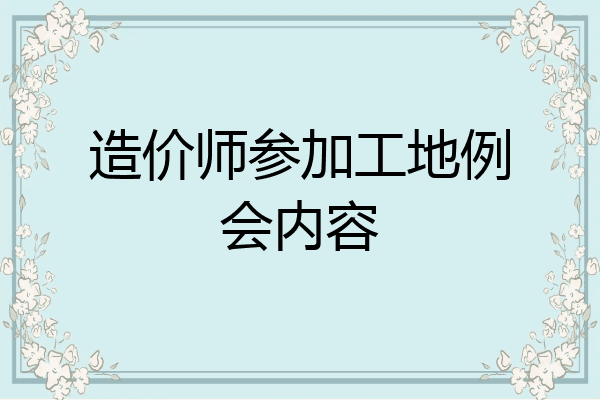 造价师参加工地例会内容