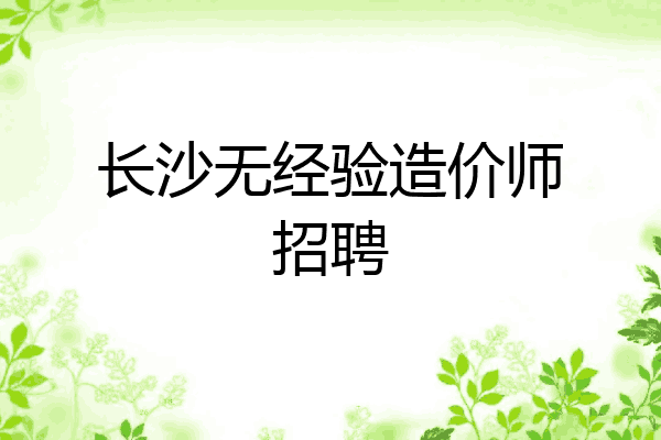 长沙无经验造价师招聘