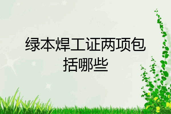 绿本焊工证两项包括哪些