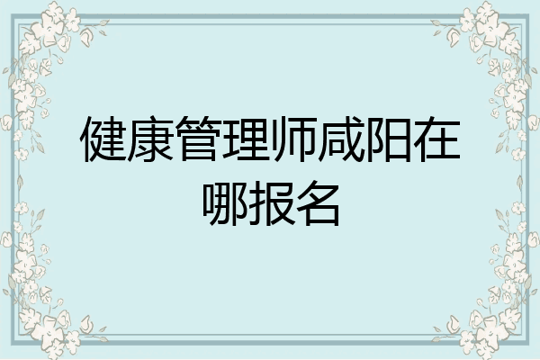 健康管理师咸阳在哪报名