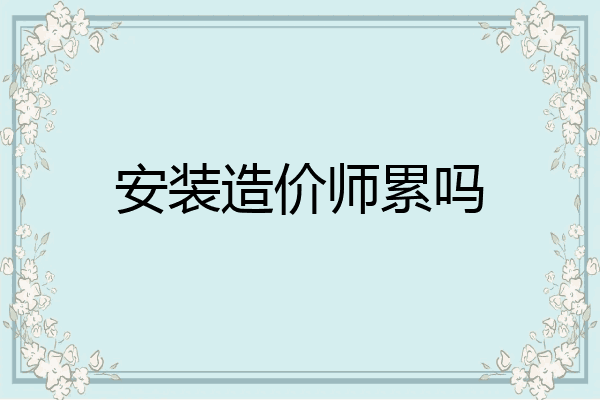 安装造价师累吗