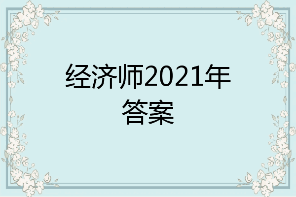 经济师2021年答案