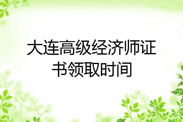 大连高级经济师证书领取时间