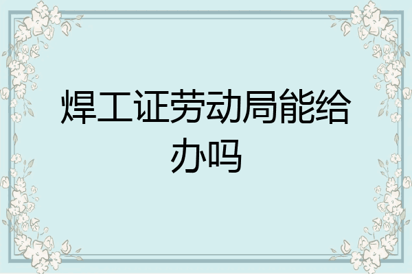 焊工证劳动局能给办吗