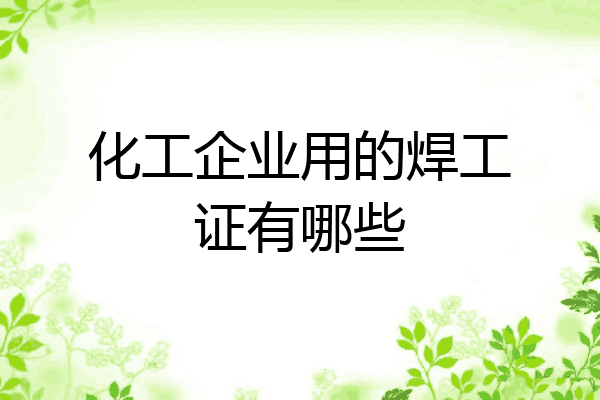 化工企业用的焊工证有哪些