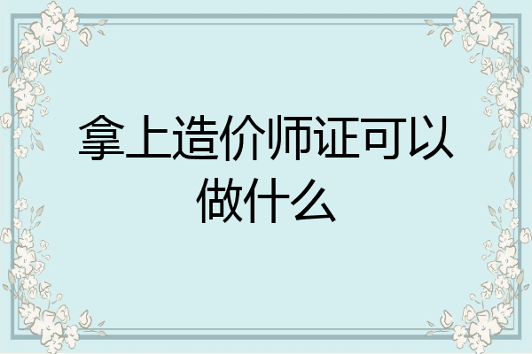 拿上造价师证可以做什么