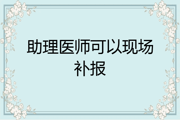 助理医师可以现场补报
