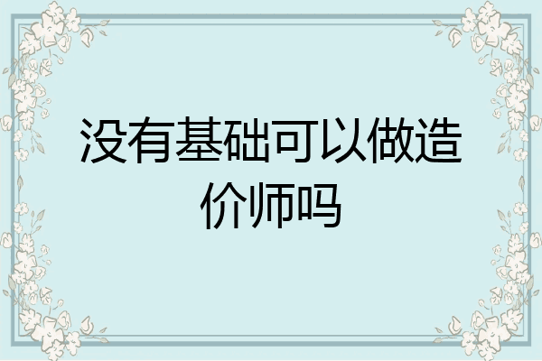 没有基础可以做造价师吗