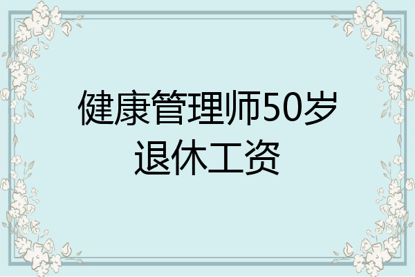 健康管理师50岁退休工资