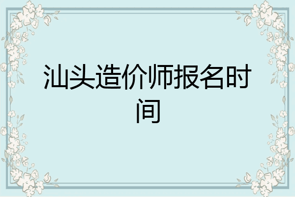 汕头造价师报名时间