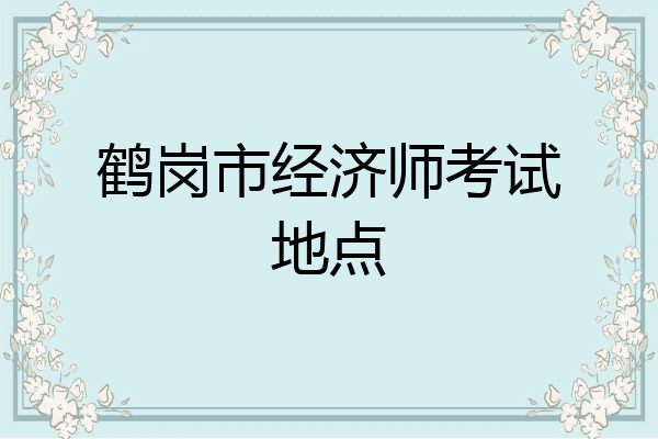 鹤岗市经济师考试地点