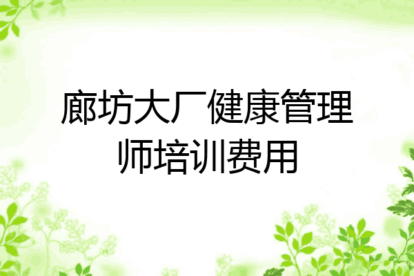 廊坊大厂健康管理师培训费用
