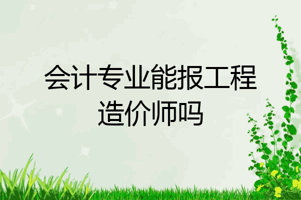 会计专业能报工程造价师吗