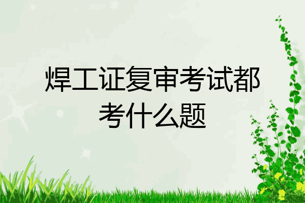 焊工证复审考试都考什么题