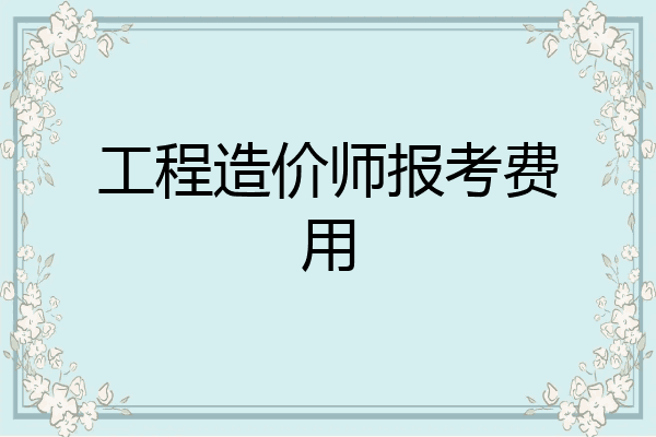 工程造价师报考费用
