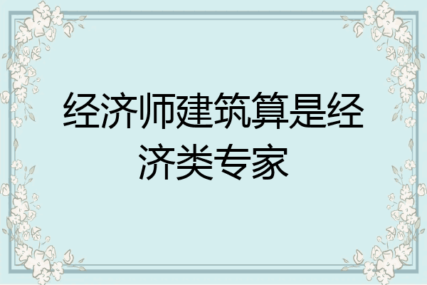 经济师建筑算是经济类专家