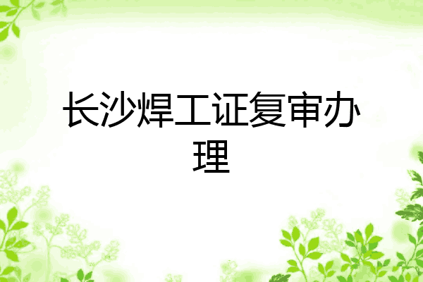 长沙焊工证复审办理