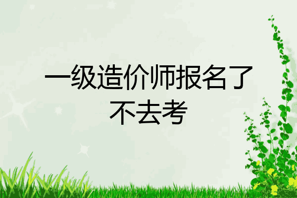 一级造价师报名了不去考