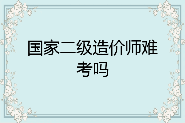 国家二级造价师难考吗