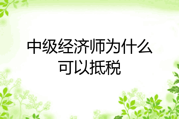 中级经济师为什么可以抵税