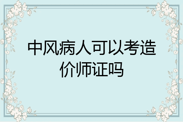 中风病人可以考造价师证吗