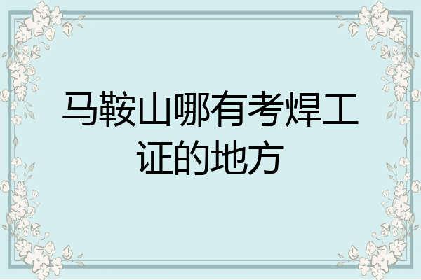 马鞍山哪有考焊工证的地方