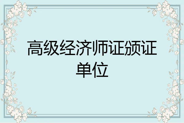 高级经济师证颁证单位