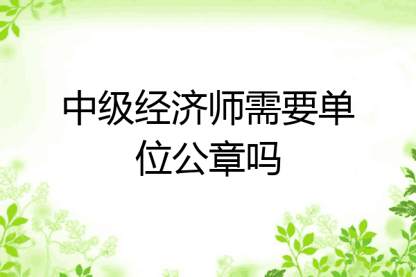 中级经济师需要单位公章吗