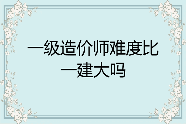 一级造价师难度比一建大吗