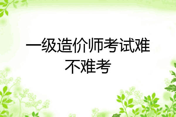 一级造价师考试难不难考