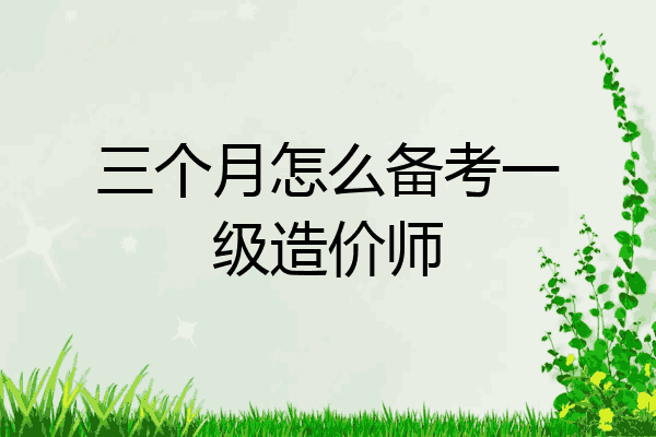 三个月怎么备考一级造价师