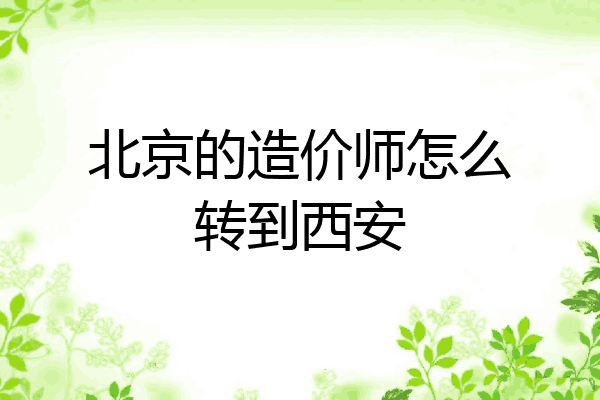 北京的造价师怎么转到西安