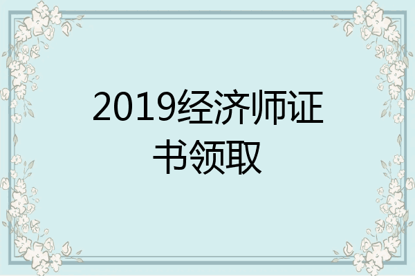 2019经济师证书领取