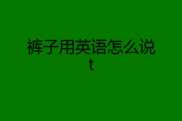 裤子用英语怎么说t