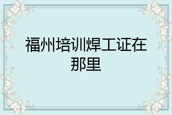 福州培训焊工证在那里