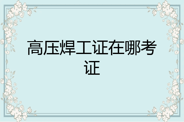 高压焊工证在哪考证